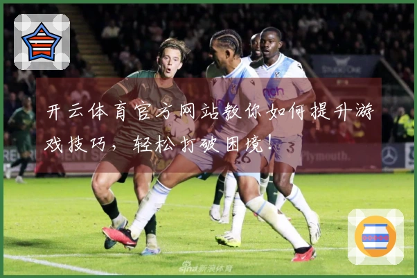 开云体育官方网站教你如何提升游戏技巧，轻松打破困境！