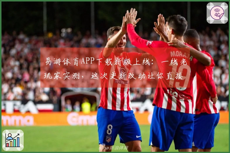 易游体育APP下载新版上线：一线老玩家实测，这次更新改动让你直接起飞！