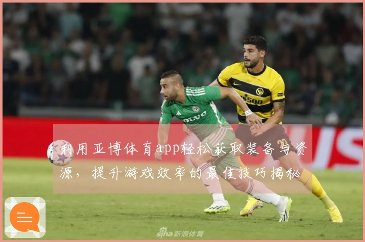 利用亚博体育app轻松获取装备与资源，提升游戏效率的最佳技巧揭秘