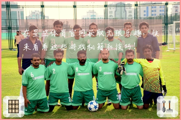 在星空体育官网获取无限乐趣,快来看看这些游戏秘籍和技巧!